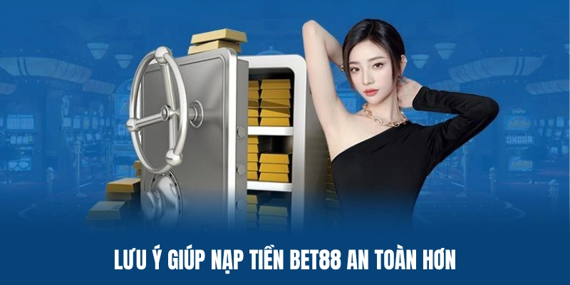 Ghi nhớ một số lưu ý quan trọng giúp nạp tiền BET88 an toàn hơn