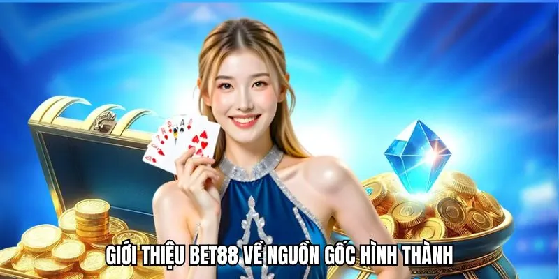 Tìm hiểu về nguồn gốc hình thành thông qua giới thiệu BET88