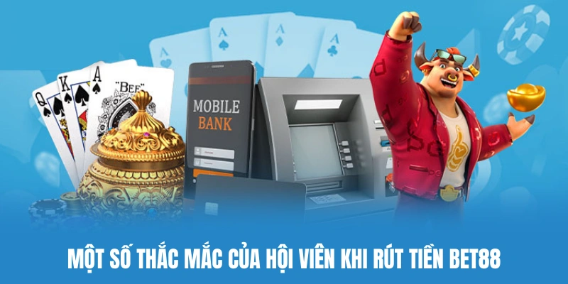 Giải đáp một số câu hỏi thường gặp của hội viên khi rút tiền BET88