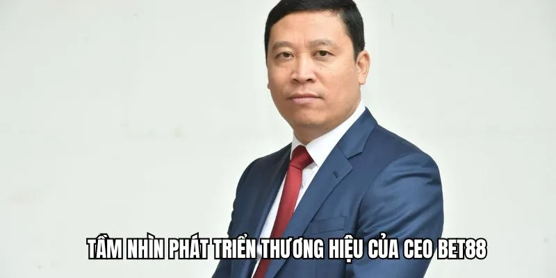 Tầm nhìn và dự định phát triển thương hiệu của vị CEO BET88